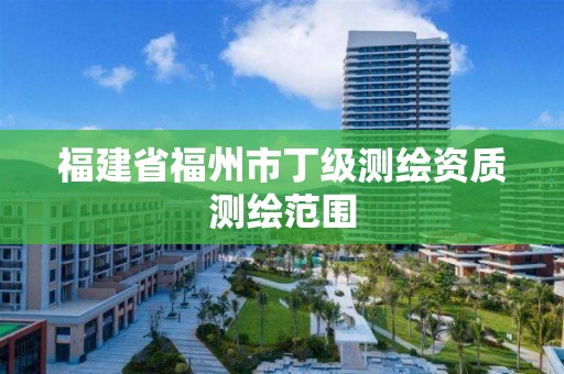 福建省福州市丁級測繪資質測繪范圍