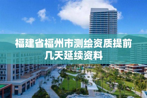 福建省福州市測繪資質(zhì)提前幾天延續(xù)資料