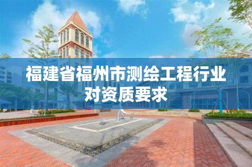 福建省福州市測繪工程行業對資質要求