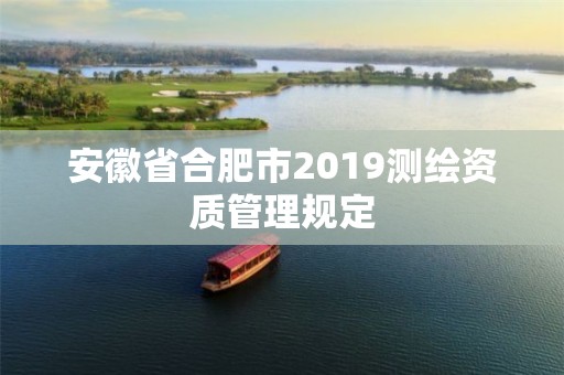 安徽省合肥市2019測繪資質管理規定