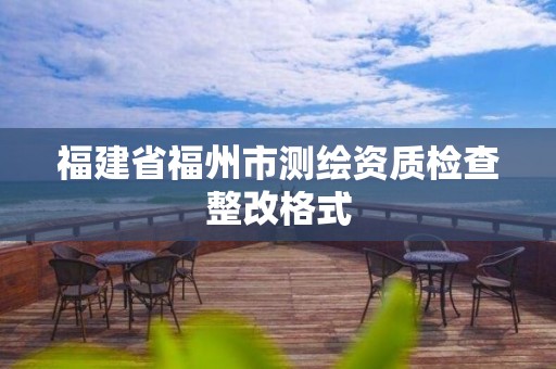 福建省福州市測繪資質檢查整改格式