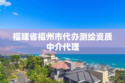 福建省福州市代辦測繪資質中介代理