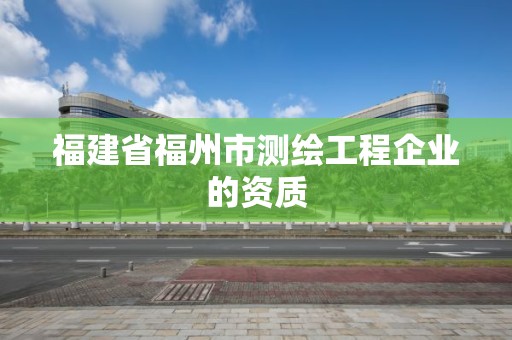 福建省福州市測繪工程企業的資質