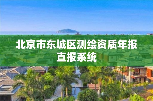 北京市東城區(qū)測(cè)繪資質(zhì)年報(bào)直報(bào)系統(tǒng)