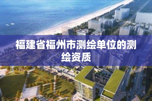 福建省福州市測繪單位的測繪資質