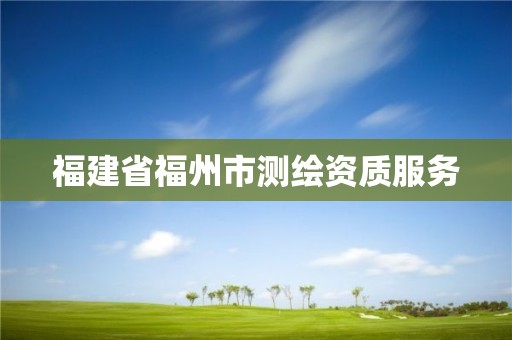 福建省福州市測繪資質(zhì)服務