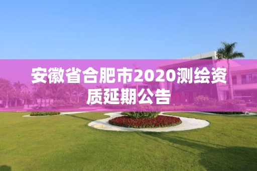 安徽省合肥市2020測繪資質延期公告