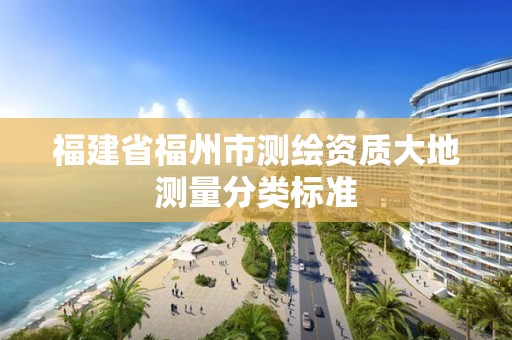 福建省福州市測繪資質(zhì)大地測量分類標(biāo)準(zhǔn)