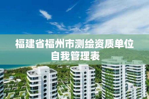 福建省福州市測繪資質單位自我管理表