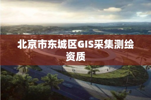 北京市東城區(qū)GIS采集測(cè)繪資質(zhì)