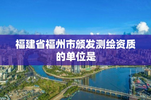 福建省福州市頒發測繪資質的單位是