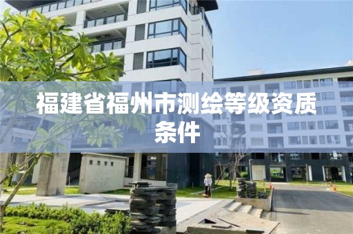 福建省福州市測繪等級資質條件