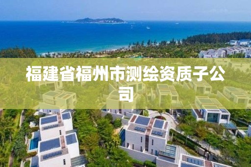 福建省福州市測(cè)繪資質(zhì)子公司