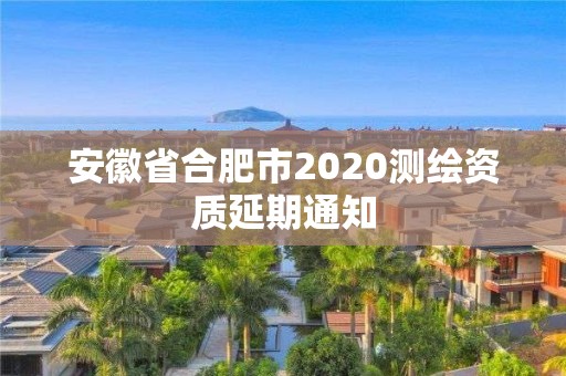 安徽省合肥市2020測繪資質(zhì)延期通知