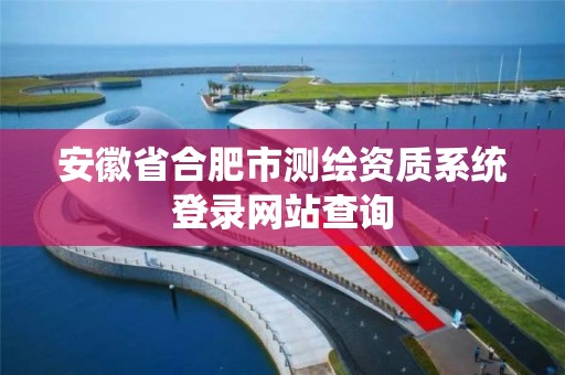 安徽省合肥市測繪資質系統登錄網站查詢