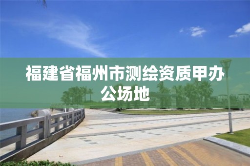 福建省福州市測繪資質甲辦公場地