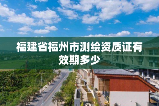 福建省福州市測繪資質證有效期多少