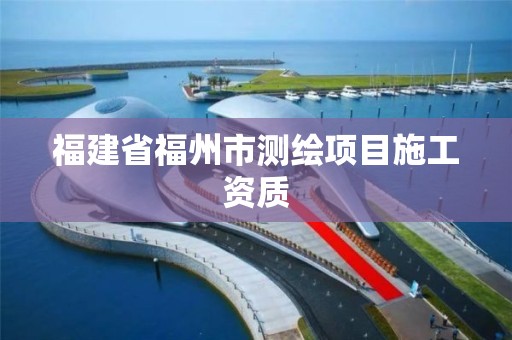 福建省福州市測繪項目施工資質