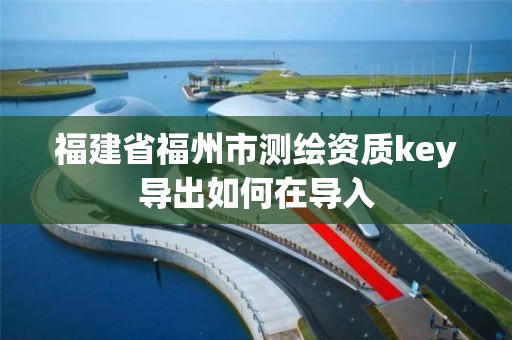 福建省福州市測繪資質key導出如何在導入