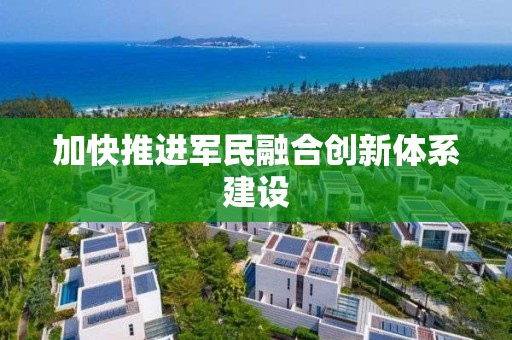 加快推進軍民融合創新體系建設