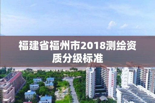 福建省福州市2018測繪資質分級標準