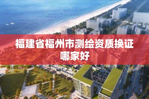 福建省福州市測繪資質換證哪家好