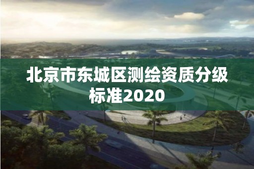 北京市東城區測繪資質分級標準2020