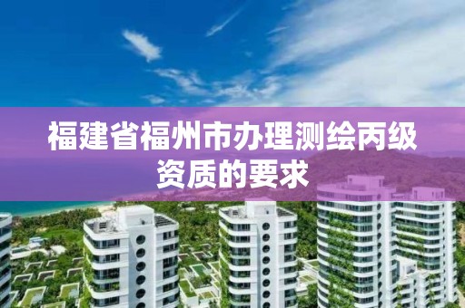 福建省福州市辦理測繪丙級資質的要求