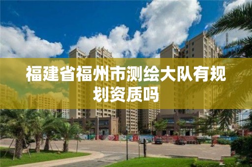 福建省福州市測繪大隊有規劃資質嗎