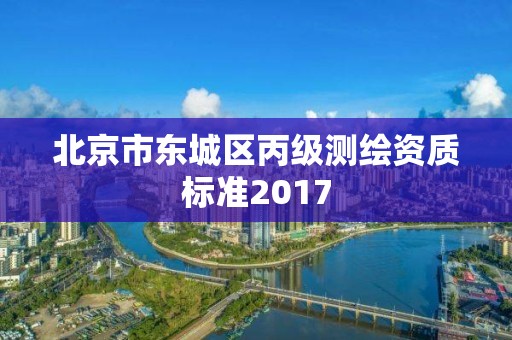 北京市東城區丙級測繪資質標準2017