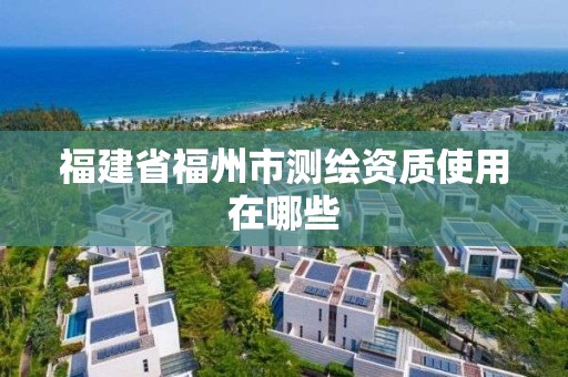 福建省福州市測繪資質使用在哪些