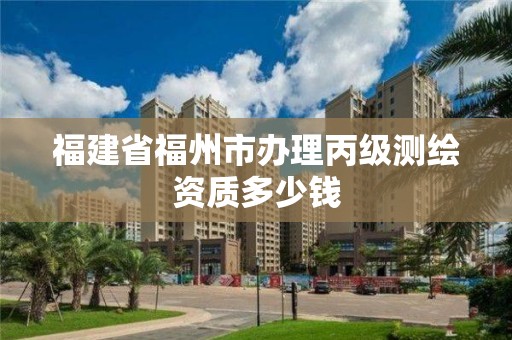 福建省福州市辦理丙級測繪資質(zhì)多少錢