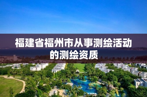 福建省福州市從事測繪活動的測繪資質