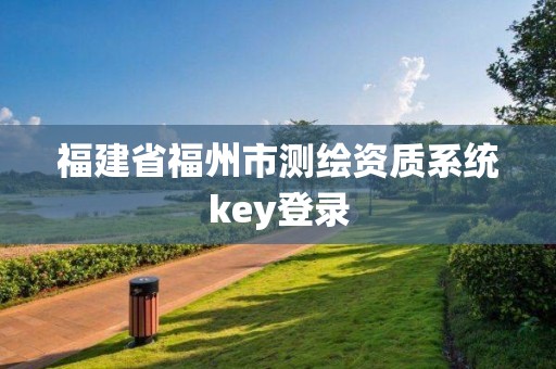 福建省福州市測繪資質(zhì)系統(tǒng)key登錄