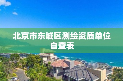 北京市東城區測繪資質單位自查表