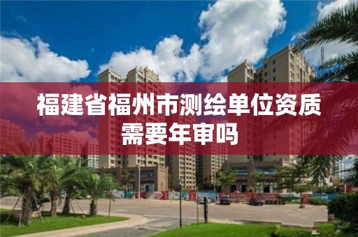 福建省福州市測繪單位資質需要年審嗎