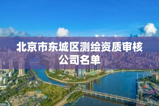 北京市東城區(qū)測繪資質(zhì)審核公司名單