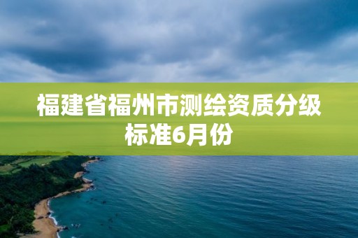 福建省福州市測繪資質分級標準6月份