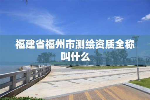 福建省福州市測繪資質全稱叫什么