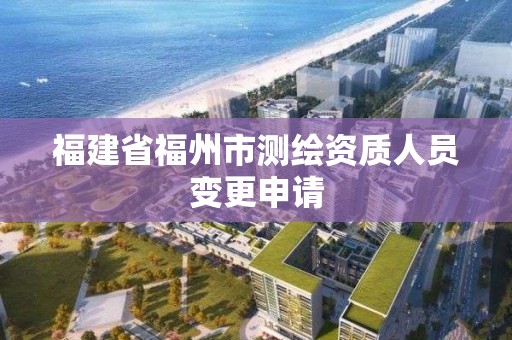 福建省福州市測繪資質人員變更申請