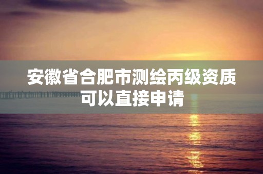 安徽省合肥市測繪丙級資質可以直接申請