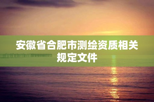 安徽省合肥市測繪資質相關規定文件