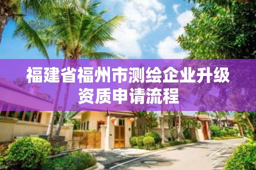 福建省福州市測繪企業升級資質申請流程