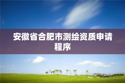 安徽省合肥市測繪資質(zhì)申請程序