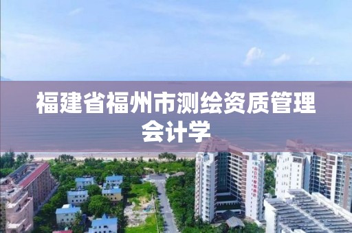 福建省福州市測繪資質管理會計學