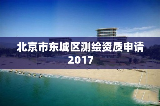 北京市東城區測繪資質申請2017