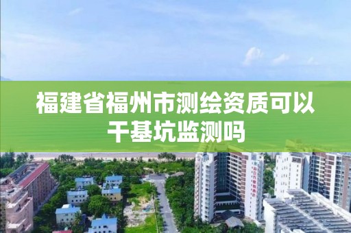 福建省福州市測繪資質(zhì)可以干基坑監(jiān)測嗎