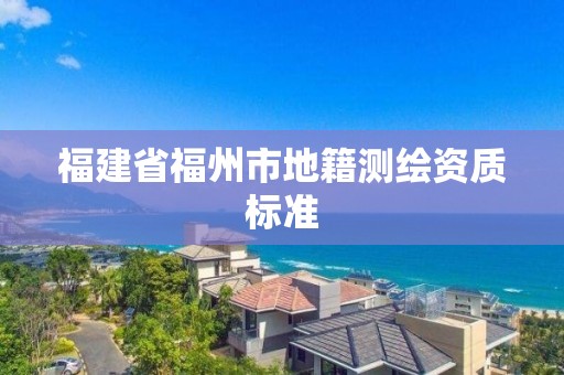 福建省福州市地籍測繪資質標準