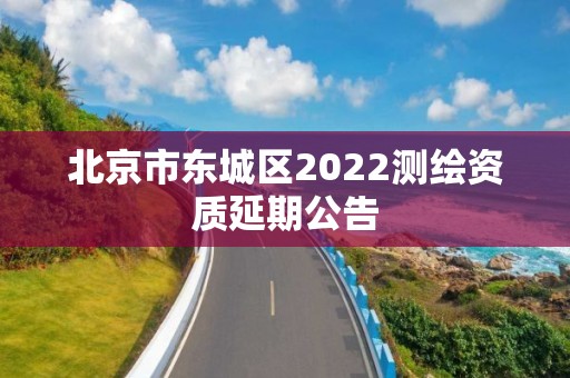 北京市東城區2022測繪資質延期公告