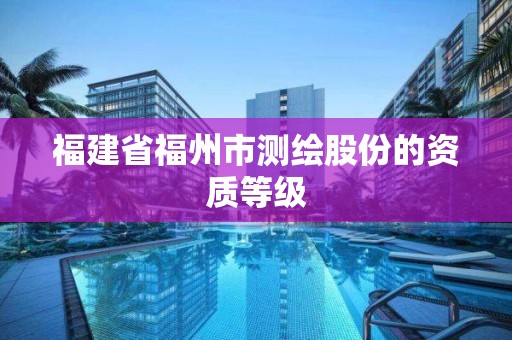 福建省福州市測繪股份的資質等級